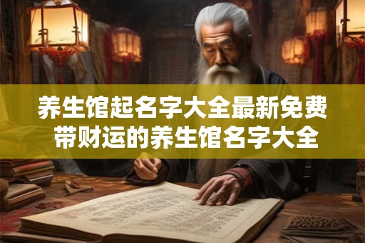 养生馆起名字大全最新免费 带财运的养生馆名字大全 养生馆起名字大全最新免费 带财运的养生馆名字大全