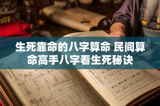 生死靠命的八字算命 民间算命高手八字看生死秘诀 生死靠命的八字算命 民间算命高手八字看生死秘诀