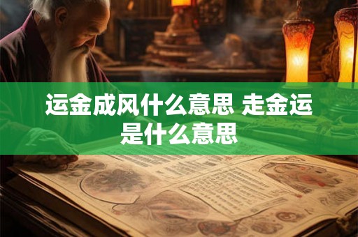 运金成风什么意思 走金运是什么意思 运金成风什么意思 走金运是什么意思