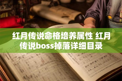 红月传说命格培养属性 红月传说boss掉落详细目录 红月传说命格培养属性 红月传说boss掉落详细目录