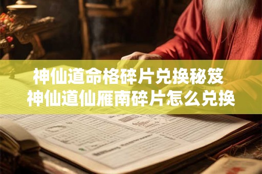 神仙道命格碎片兑换秘笈 神仙道仙雁南碎片怎么兑换 神仙道命格碎片兑换秘笈 神仙道仙雁南碎片怎么兑换