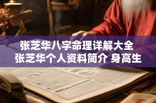张芝华八字命理详解大全 张芝华个人资料简介 身高生日年龄 张芝华八字命理详解大全 张芝华个人资料简介 身高生日年龄