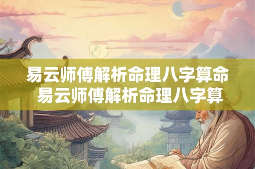 易云师傅解析命理八字算命 易云师傅解析命理八字算命视频 易云师傅解析命理八字算命 易云师傅解析命理八字算命视频