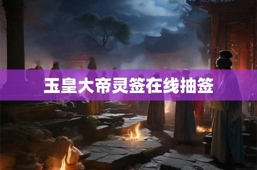 玉皇大帝灵签在线抽签 玉皇大帝灵签在线抽签