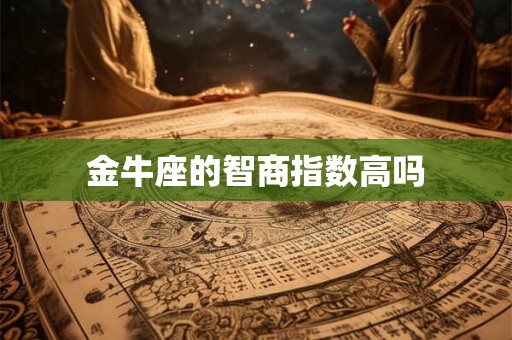 金牛座的智商指数高吗 金牛座的智商指数高吗