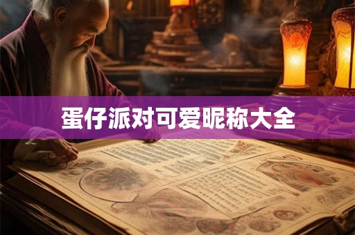 蛋仔派对可爱昵称大全 蛋仔派对可爱昵称大全