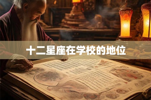 十二星座在学校的地位 十二星座在学校的地位
