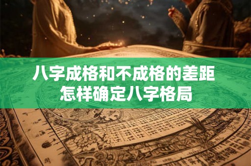 八字成格和不成格的差距 怎样确定八字格局 八字成格和不成格的差距 怎样确定八字格局