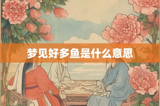 梦见好多鱼是什么意思 梦见好多鱼是什么意思