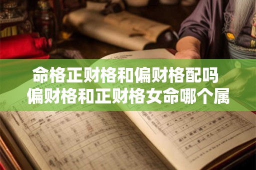 命格正财格和偏财格配吗 偏财格和正财格女命哪个属于好命
