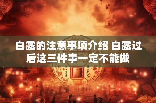 白露的注意事项介绍 白露过后这三件事一定不能做 白露的注意事项介绍 白露过后这三件事一定不能做