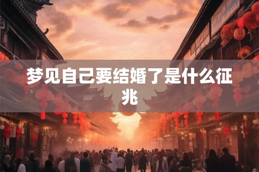 梦见自己要结婚了是什么征兆 梦见自己要结婚了是什么征兆