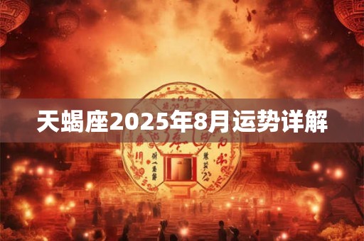 天蝎座2025年8月运势详解 天蝎座2025年8月运势详解