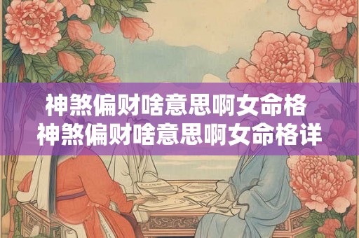 神煞偏财啥意思啊女命格 神煞偏财啥意思啊女命格详解 神煞偏财啥意思啊女命格 神煞偏财啥意思啊女命格详解