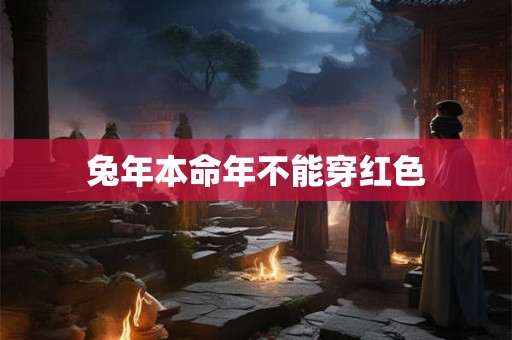 兔年本命年不能穿红色 兔年本命年不能穿红色