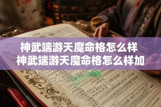 神武端游天魔命格怎么样 神武端游天魔命格怎么样加点 神武端游天魔命格怎么样 神武端游天魔命格怎么样加点