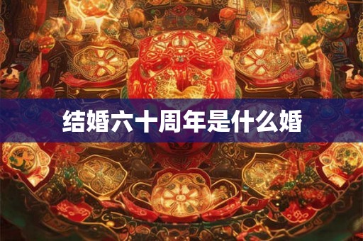 结婚六十周年是什么婚 结婚六十周年是什么婚