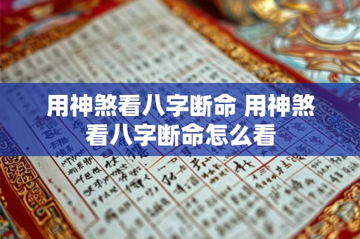 用神煞看八字断命 用神煞看八字断命怎么看 用神煞看八字断命 用神煞看八字断命怎么看