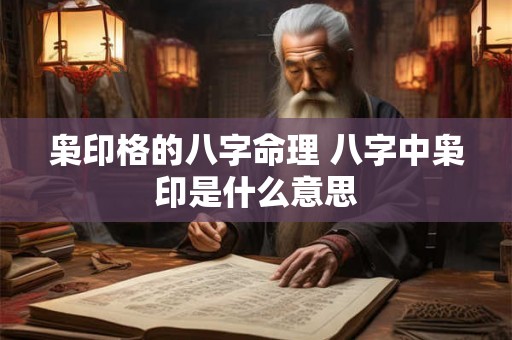 枭印格的八字命理 八字中枭印是什么意思 枭印格的八字命理 八字中枭印是什么意思