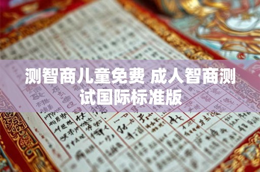 测智商儿童免费 成人智商测试国际标准版 测智商儿童免费 成人智商测试国际标准版