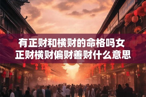 有正财和横财的命格吗女 正财横财偏财善财什么意思 有正财和横财的命格吗女 正财横财偏财善财什么意思