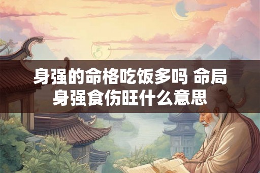 身强的命格吃饭多吗 命局身强食伤旺什么意思 身强的命格吃饭多吗 命局身强食伤旺什么意思