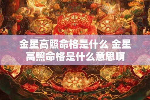 金星高照命格是什么 金星高照命格是什么意思啊