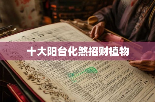 十大阳台化煞招财植物
