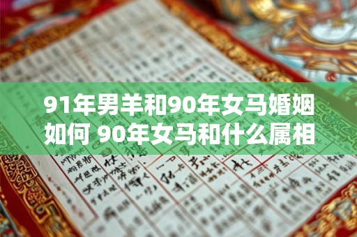 91年男羊和90年女马婚姻如何 90年女马和什么属相最配 91年男羊和90年女马婚姻如何 90年女马和什么属相最配