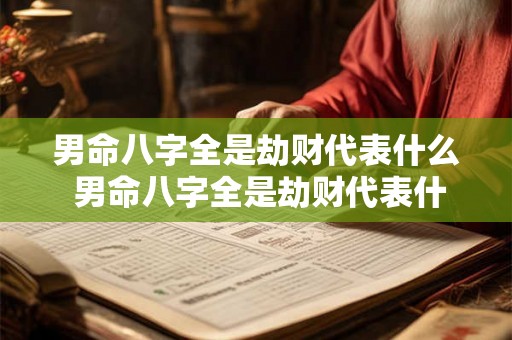 男命八字全是劫财代表什么 男命八字全是劫财代表什么命运 男命八字全是劫财代表什么 男命八字全是劫财代表什么命运