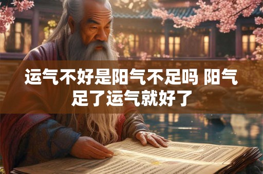运气不好是阳气不足吗 阳气足了运气就好了 运气不好是阳气不足吗 阳气足了运气就好了