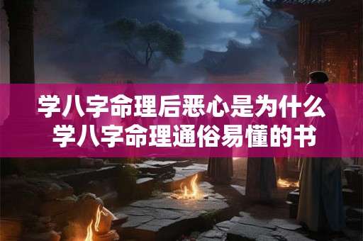 学八字命理后恶心是为什么 学八字命理通俗易懂的书 学八字命理后恶心是为什么 学八字命理通俗易懂的书