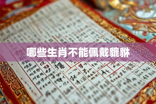 哪些生肖不能佩戴貔貅 哪些生肖不能佩戴貔貅