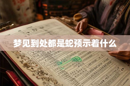 梦见到处都是蛇预示着什么