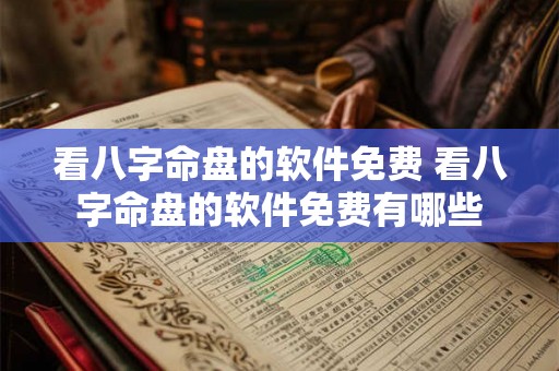 看八字命盘的软件免费 看八字命盘的软件免费有哪些 看八字命盘的软件免费 看八字命盘的软件免费有哪些