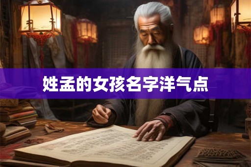 姓孟的女孩名字洋气点 姓孟的女孩名字洋气点