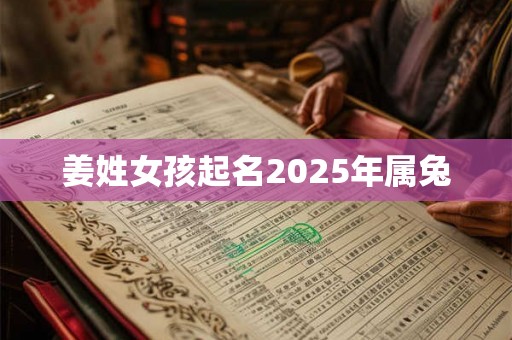 姜姓女孩起名2025年属兔 姜姓女孩起名2025年属兔