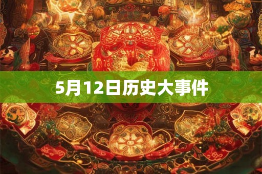 5月12日历史大事件 5月12日历史大事件