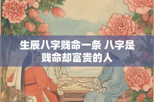 生辰八字贱命一条 八字是贱命却富贵的人