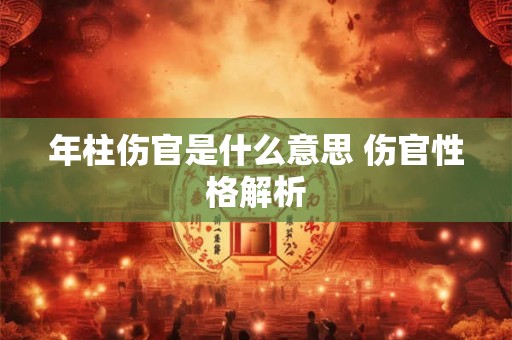 年柱伤官是什么意思 伤官性格解析