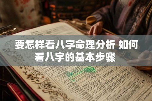 要怎样看八字命理分析 如何看八字的基本步骤 要怎样看八字命理分析 如何看八字的基本步骤