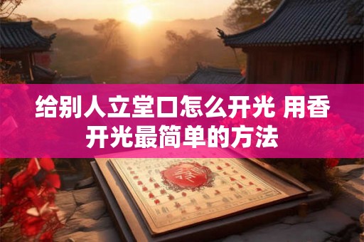 给别人立堂口怎么开光 用香开光最简单的方法