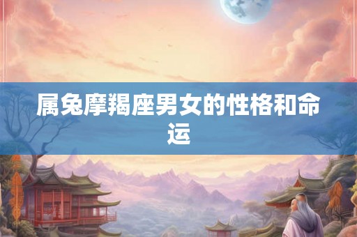 属兔摩羯座男女的性格和命运 属兔摩羯座男女的性格和命运