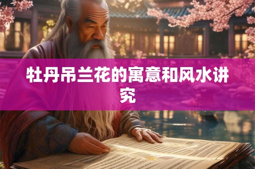 牡丹吊兰花的寓意和风水讲究 牡丹吊兰花的寓意和风水讲究