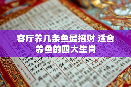 客厅养几条鱼最招财 适合养鱼的四大生肖