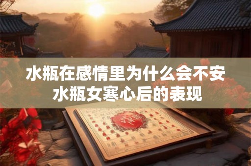 水瓶在感情里为什么会不安 水瓶女寒心后的表现 水瓶在感情里为什么会不安 水瓶女寒心后的表现