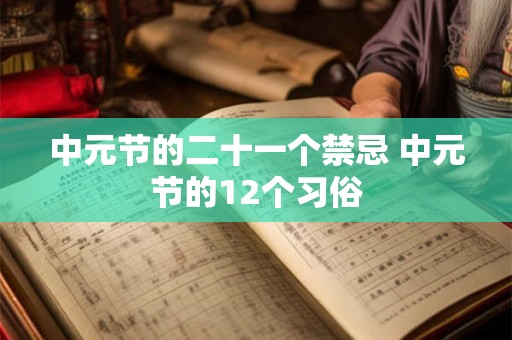 中元节的二十一个禁忌 中元节的12个习俗 中元节的二十一个禁忌 中元节的12个习俗
