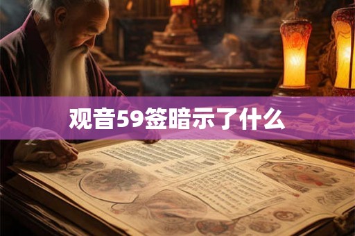观音59签暗示了什么 观音59签暗示了什么