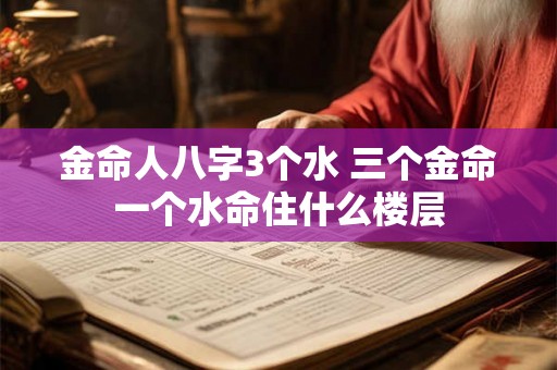 金命人八字3个水 三个金命一个水命住什么楼层 金命人八字3个水 三个金命一个水命住什么楼层