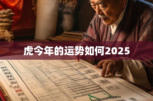 虎今年的运势如何2025 虎今年的运势如何2025